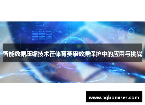 智能数据压缩技术在体育赛事数据保护中的应用与挑战