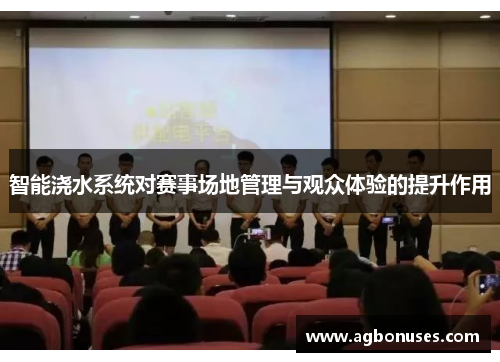 智能浇水系统对赛事场地管理与观众体验的提升作用